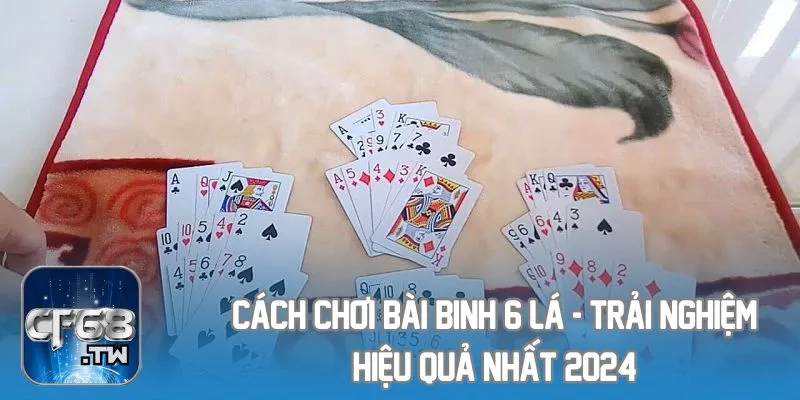 Cách Chơi Bài Binh 6 Lá - Trải Nghiệm Hiệu Quả Nhất 2024