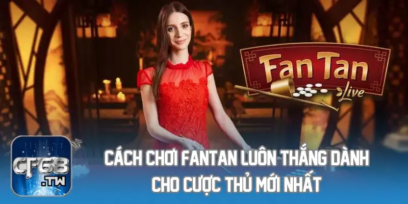 Cách Chơi Fantan Luôn Thắng Dành Cho Cược Thủ Mới Nhất