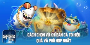 Cách Chọn Vũ Khí Bắn Cá To Hiệu Quả Và Phù Hợp Nhất