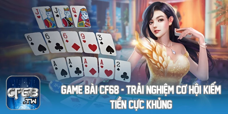 Game Bài CF68 - Trải Nghiệm Cơ Hội Kiếm Tiền Cực Khủng