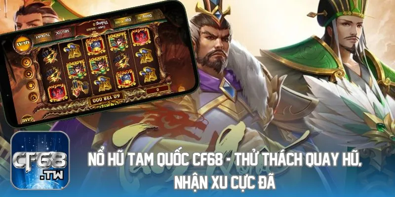 Nổ Hũ Tam Quốc CF68 - Thử Thách Quay Hũ, Nhận Xu Cực Đã